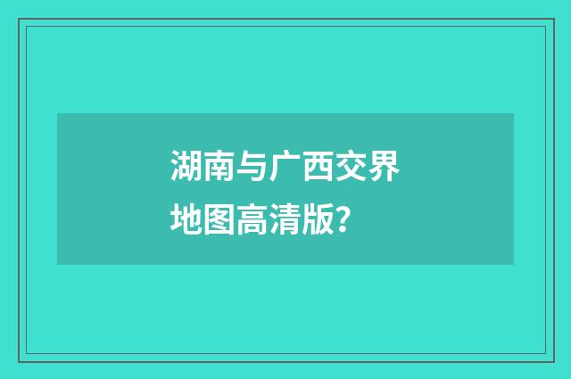 湖南与广西交界地图高清版？