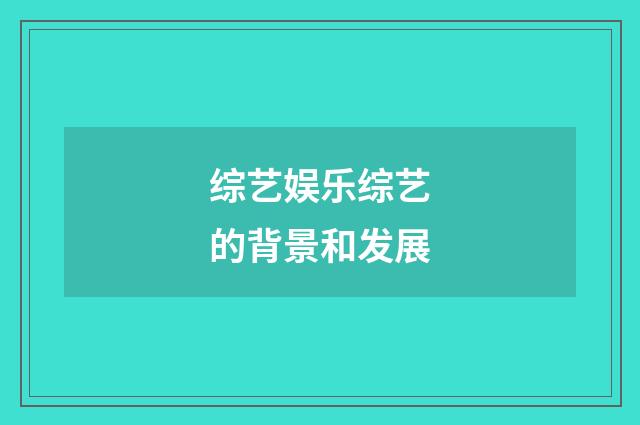 综艺娱乐综艺的背景和发展