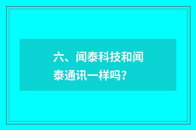 六、闻泰科技和闻泰通讯一样吗？