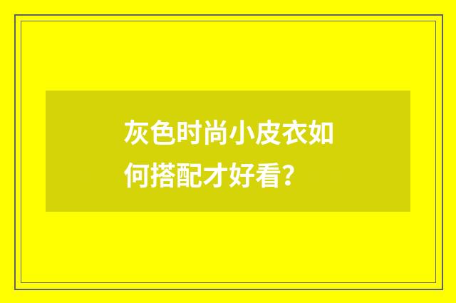 灰色时尚小皮衣如何搭配才好看？