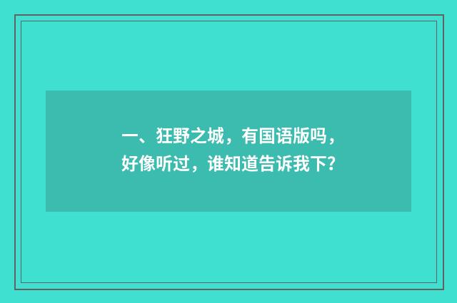 一、狂野之城,有国语版吗,好像听过,谁知道告诉我下?