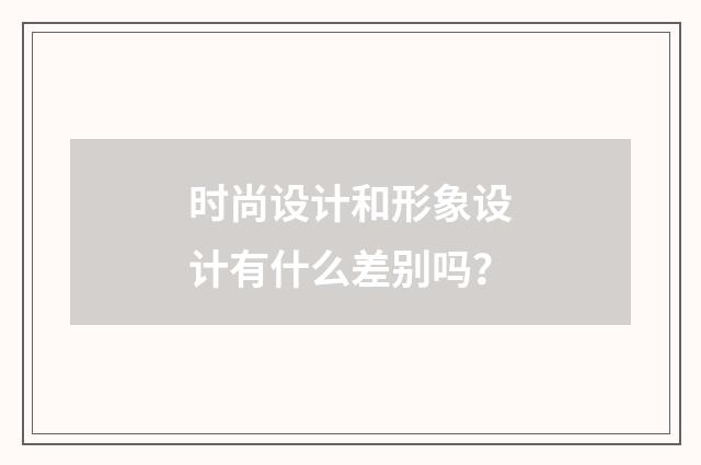 时尚设计和形象设计有什么差别吗?