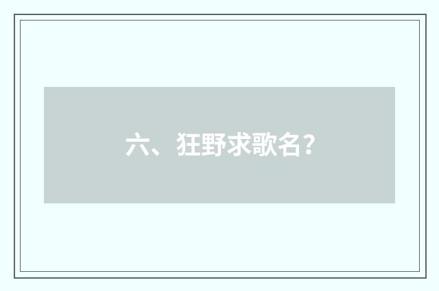 六、狂野求歌名?
