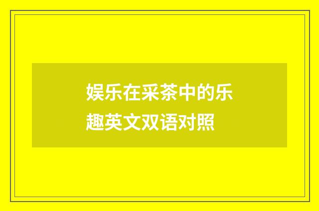 娱乐在采茶中的乐趣英文双语对照