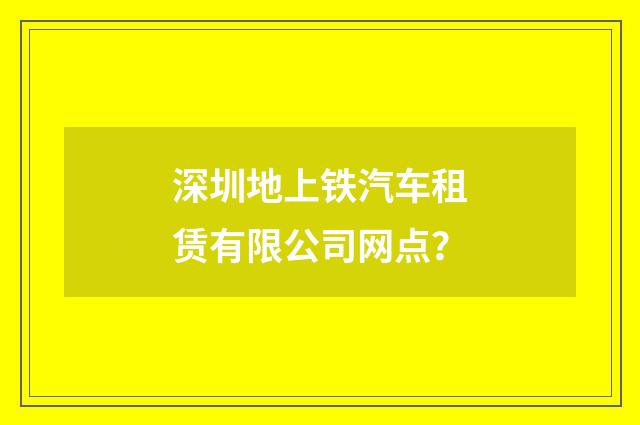 深圳地上铁汽车租赁有限公司网点?