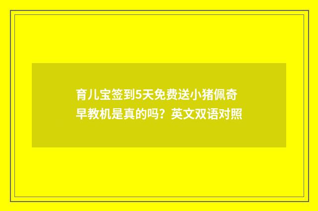 育儿宝签到5天免费送小猪佩奇早教机是真的吗?英文双语对照