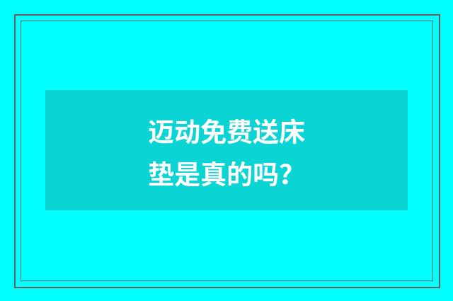 迈动免费送床垫是真的吗？