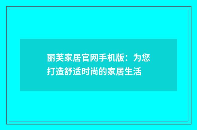 丽芙家居官网手机版：为您打造舒适时尚的家居生活