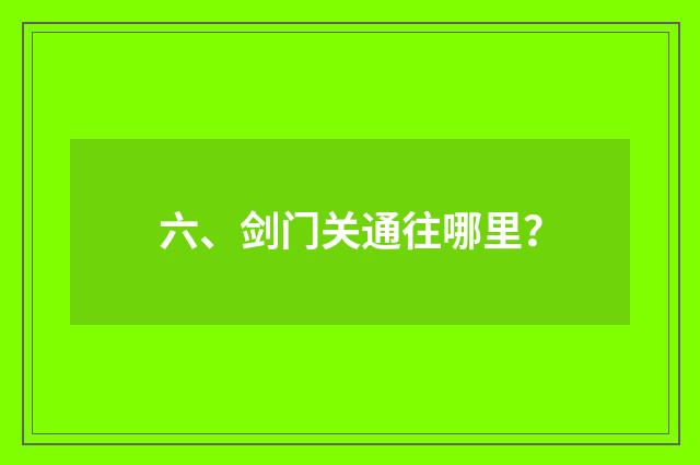 六、剑门关通往哪里?