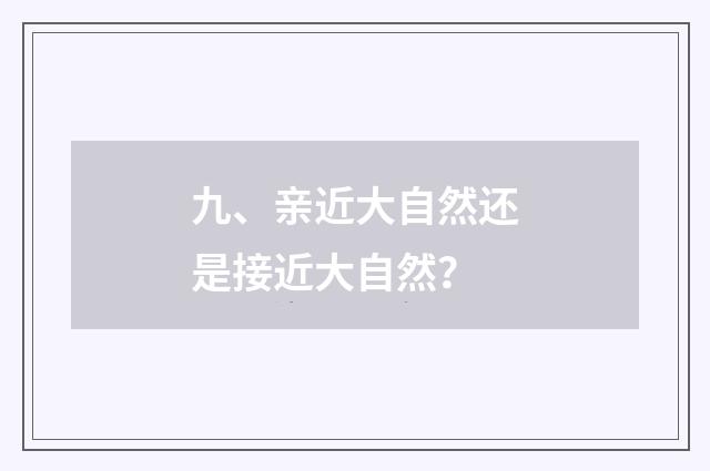 九、亲近大自然还是接近大自然？
