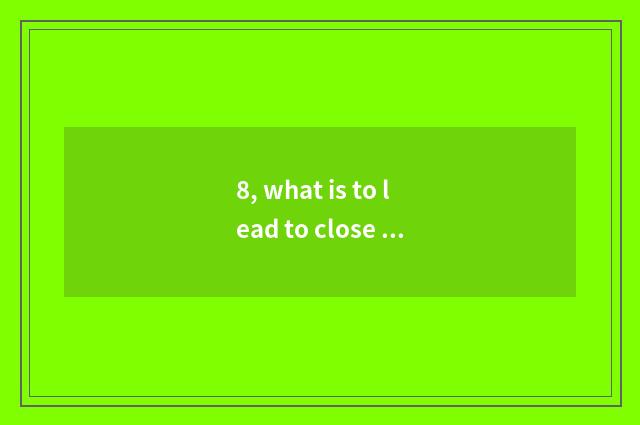 8, what is to lead to close space and to blame close space?
