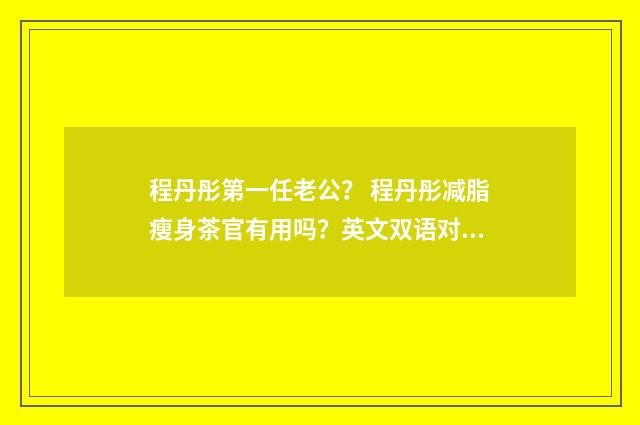 程丹彤第一任老公？ 程丹彤减脂瘦身茶官有用吗？英文双语对照
