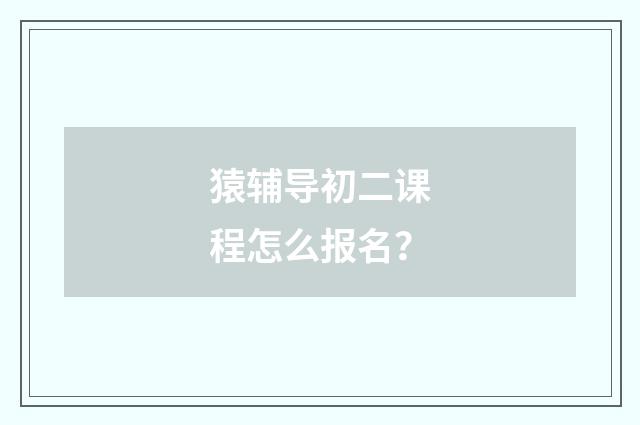 猿辅导初二课程怎么报名?