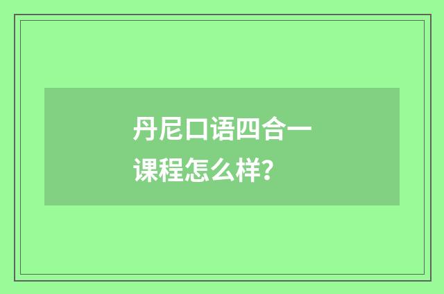 丹尼口语四合一课程怎么样?