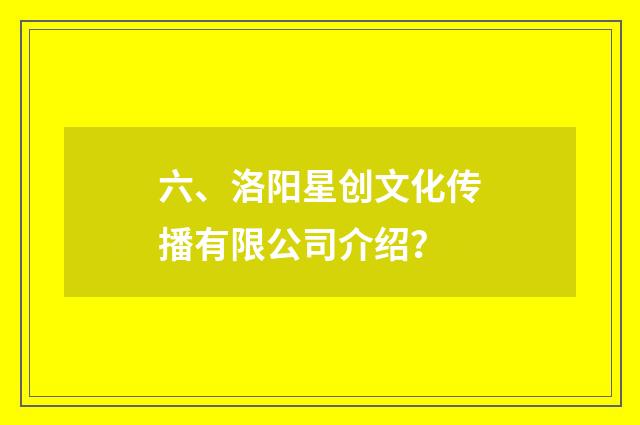 六、洛阳星创文化传播有限公司介绍？