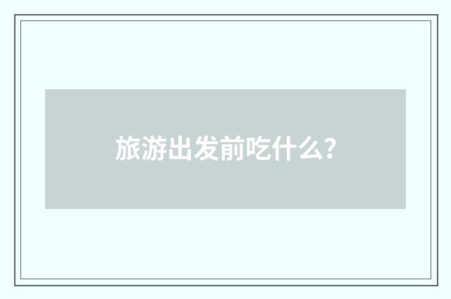 旅游出发前吃什么？