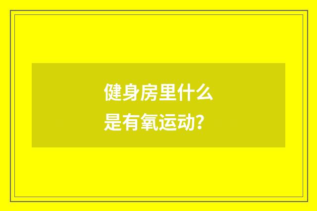 健身房里什么是有氧运动？