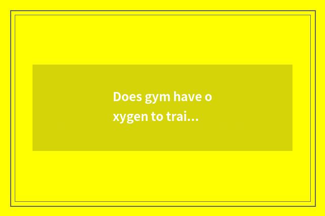 Does gym have oxygen to train a method?