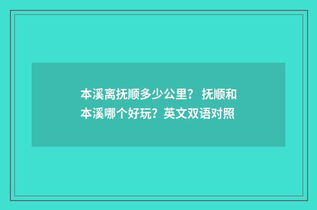 本溪离抚顺多少公里? 抚顺和本溪哪个好玩?英文双语对照