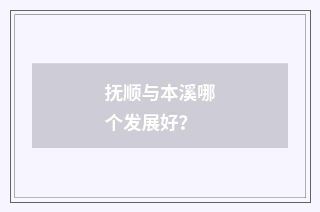 抚顺与本溪哪个发展好?