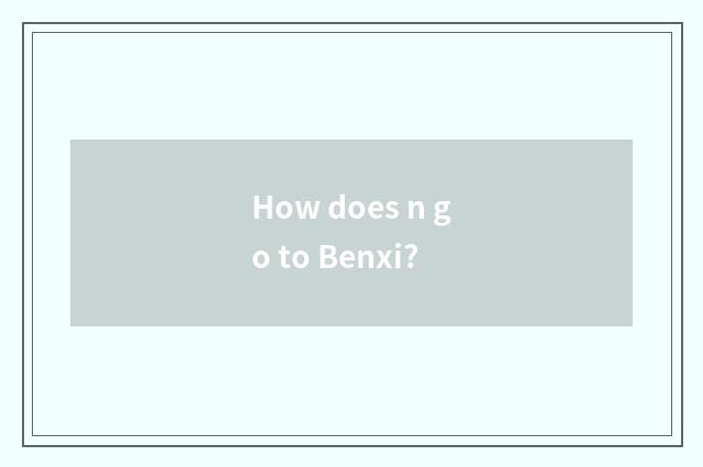 How does n go to Benxi?