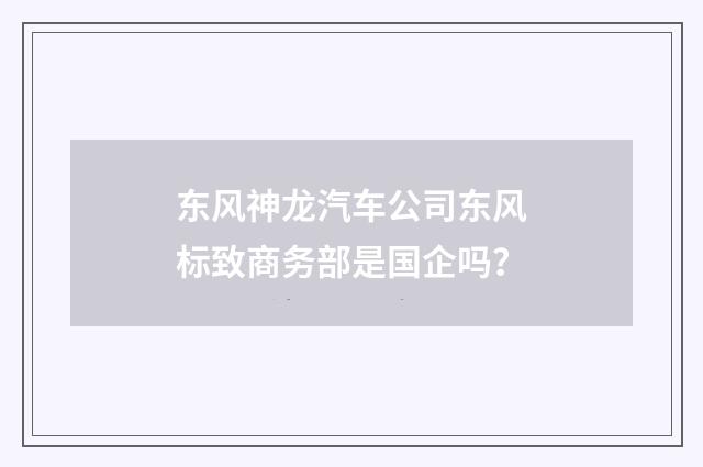 东风神龙汽车公司东风标致商务部是国企吗？