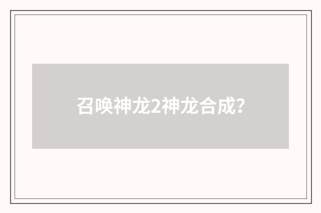 召唤神龙2神龙合成?