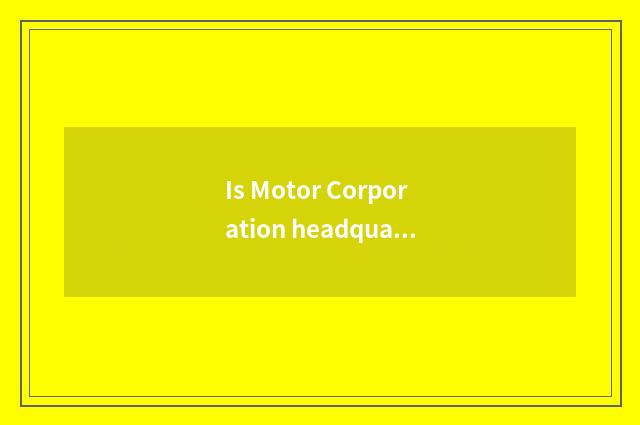 Is Motor Corporation headquarters in divine dragon?