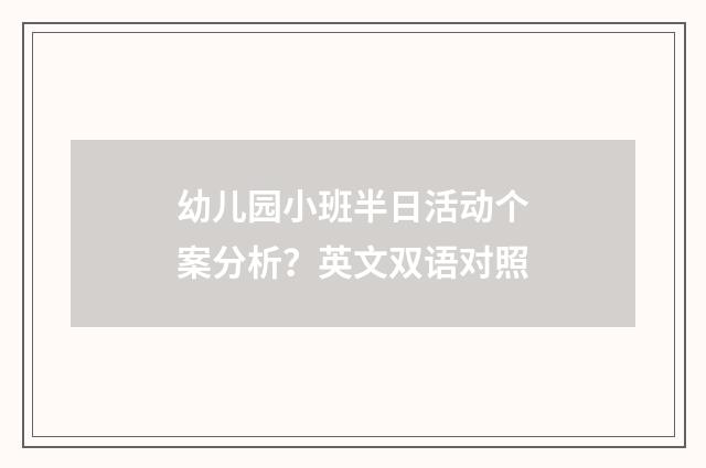 幼儿园小班半日活动个案分析?英文双语对照