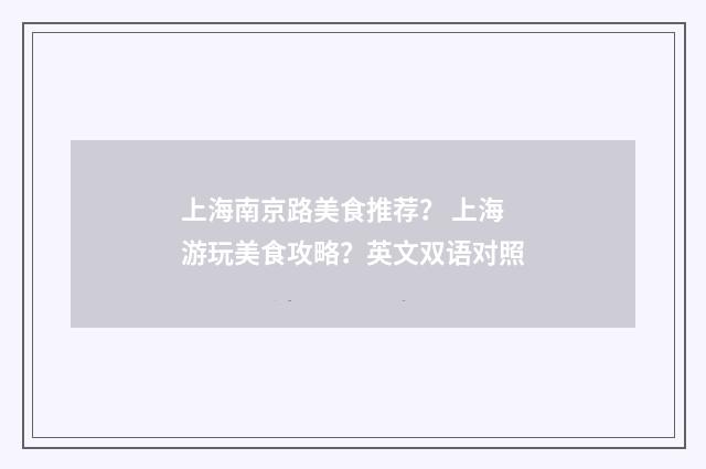 上海南京路美食推荐? 上海游玩美食攻略?英文双语对照