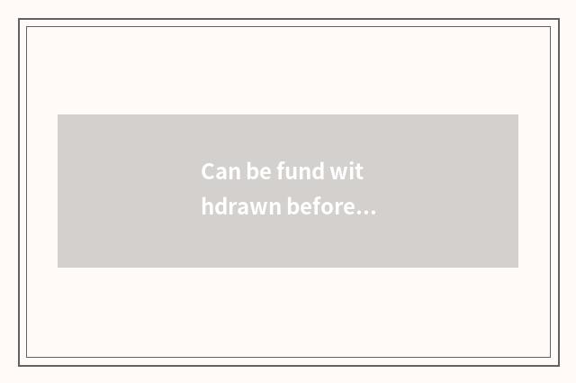 Can be fund withdrawn before didn't travel set out?