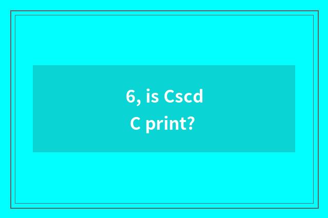 6, is Cscd C print?