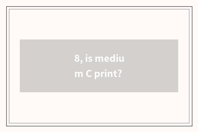 8, is medium C print?