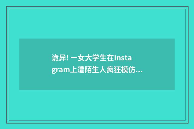 诡异! 一女大学生在Instagram上遭陌生人疯狂模仿（英语双语阅读）