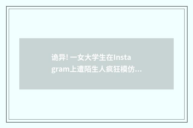 诡异! 一女大学生在Instagram上遭陌生人疯狂模仿(英语双语阅读)