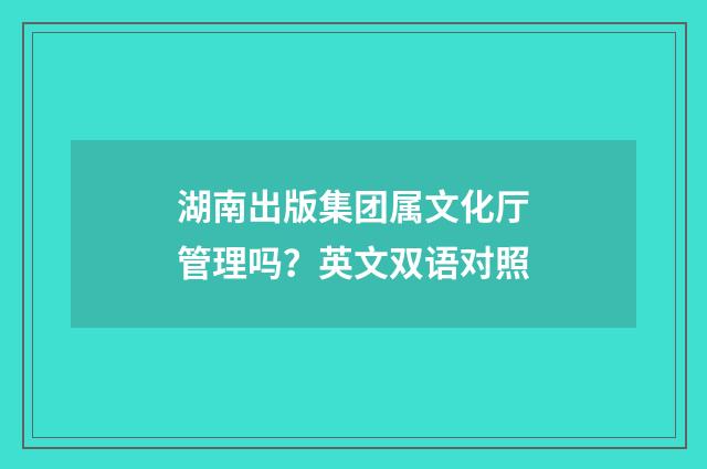 湖南出版集团属文化厅管理吗？英文双语对照