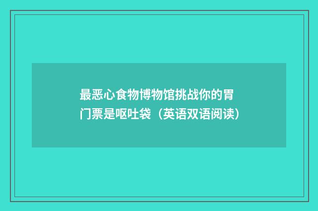 最恶心食物博物馆挑战你的胃 门票是呕吐袋(英语双语阅读)