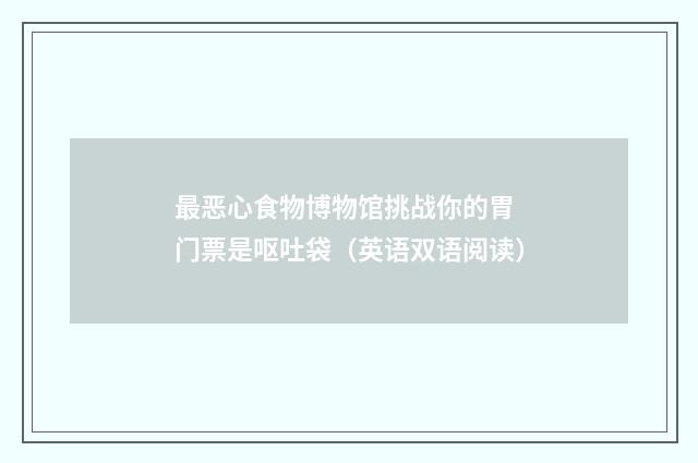 最恶心食物博物馆挑战你的胃 门票是呕吐袋(英语双语阅读)