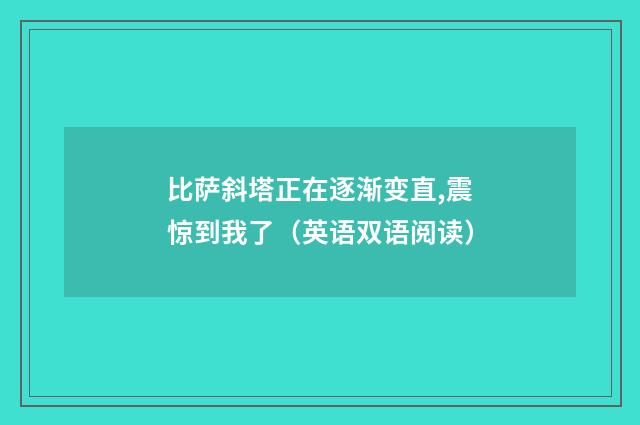 比萨斜塔正在逐渐变直,震惊到我了（英语双语阅读）