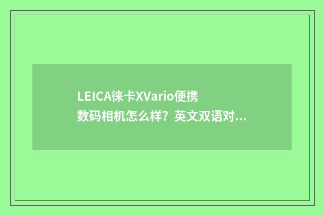 LEICA徕卡XVario便携数码相机怎么样？英文双语对照