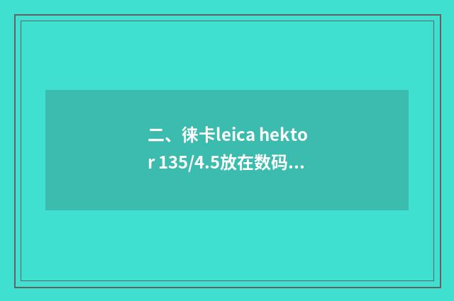 二、徕卡leica hektor 135/4.5放在数码相机上怎么用?