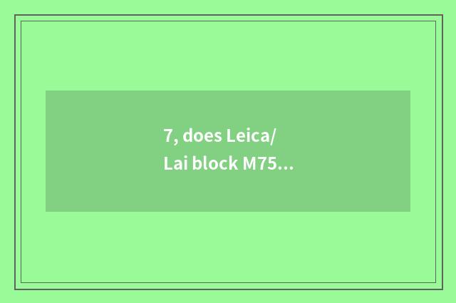 7, does Leica/ Lai block M75/2.5 why so smooth appropriate?