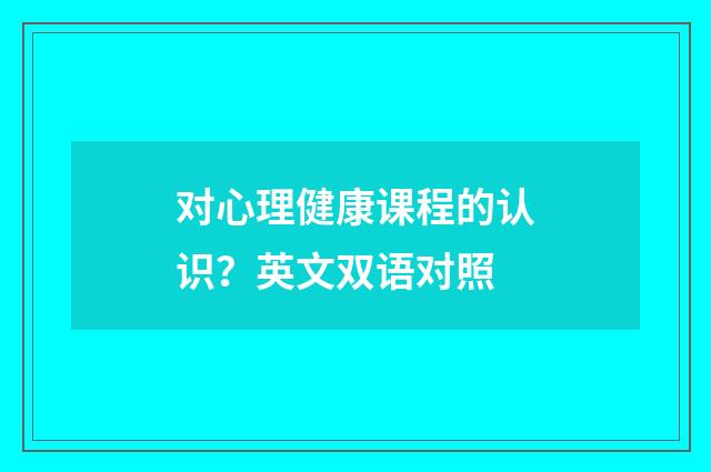 对心理健康课程的认识?英文双语对照