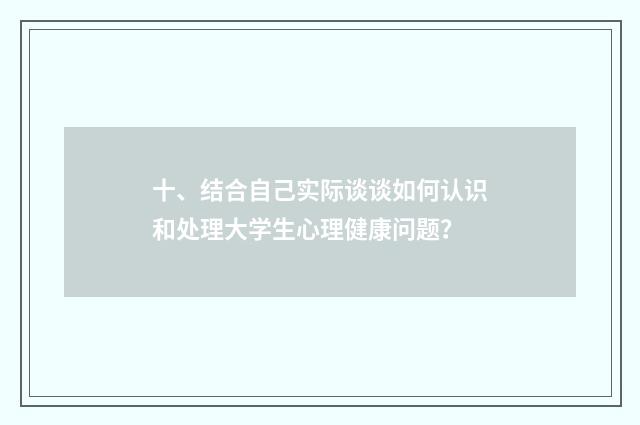 十、结合自己实际谈谈如何认识和处理大学生心理健康问题?