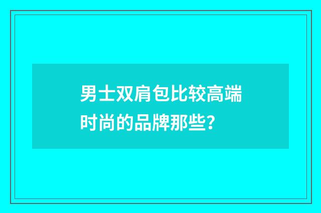 男士双肩包比较高端时尚的品牌那些?