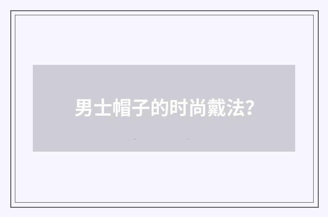 男士帽子的时尚戴法?