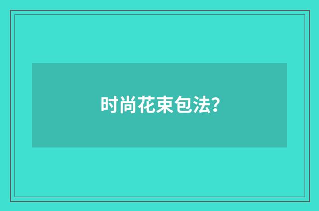 时尚花束包法?