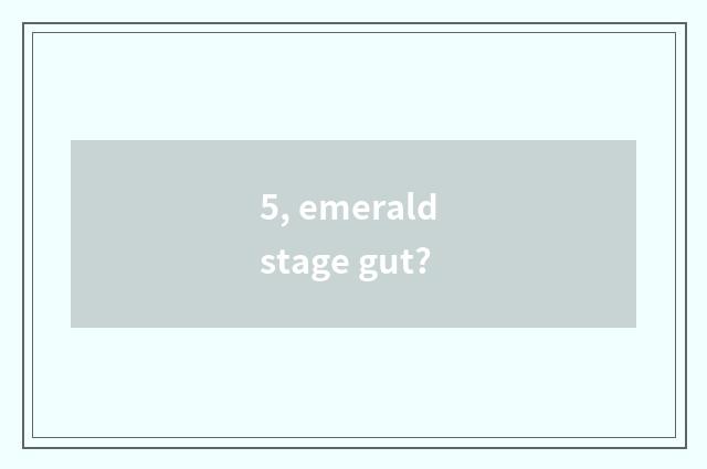 5, emerald stage gut?