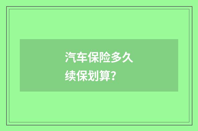 汽车保险多久续保划算?