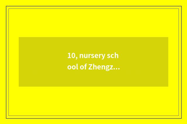 10, nursery school of Zhengzhou culture hall how?